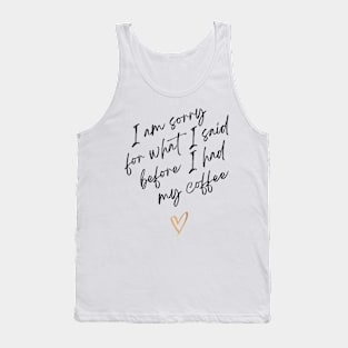 I am sorry for what I said before I had my coffee Tank Top